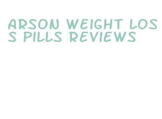 arson weight loss pills reviews