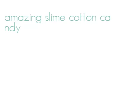 amazing slime cotton candy