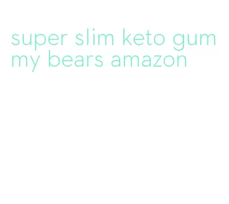 super slim keto gummy bears amazon