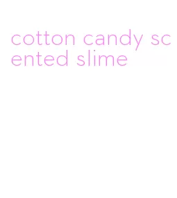 cotton candy scented slime