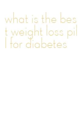 what is the best weight loss pill for diabetes