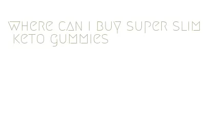 where can i buy super slim keto gummies
