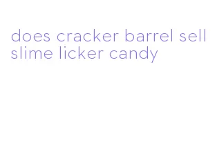 does cracker barrel sell slime licker candy