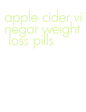 apple cider vinegar weight loss pills