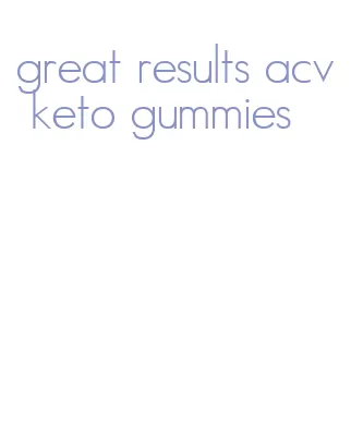 great results acv keto gummies