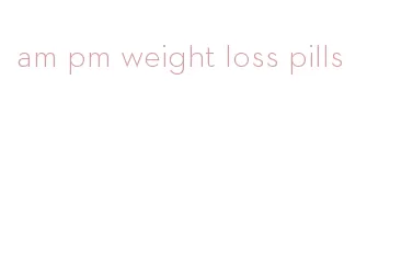 am pm weight loss pills