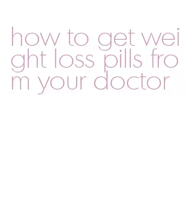 how to get weight loss pills from your doctor