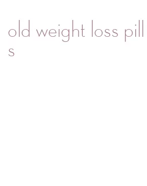 old weight loss pills