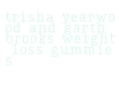 trisha yearwood and garth brooks weight loss gummies