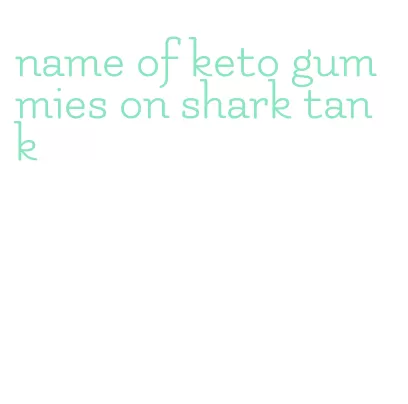 name of keto gummies on shark tank