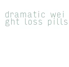 dramatic weight loss pills