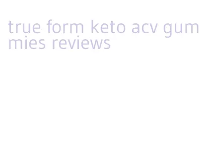 true form keto acv gummies reviews