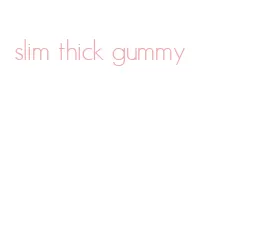 slim thick gummy