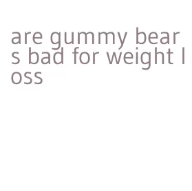 are gummy bears bad for weight loss