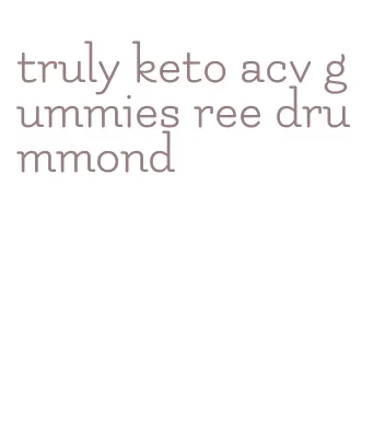 truly keto acv gummies ree drummond
