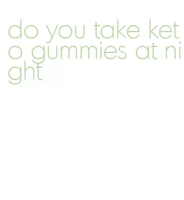 do you take keto gummies at night