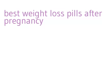 best weight loss pills after pregnancy