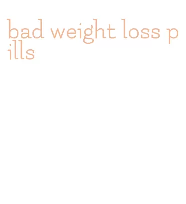 bad weight loss pills