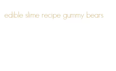 edible slime recipe gummy bears