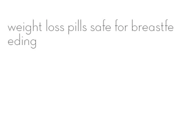 weight loss pills safe for breastfeeding