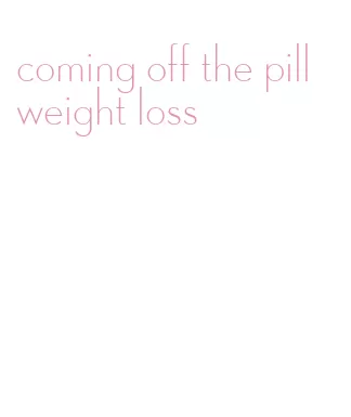 coming off the pill weight loss