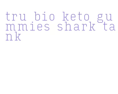 tru bio keto gummies shark tank