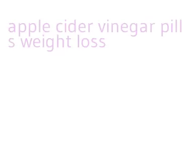 apple cider vinegar pills weight loss