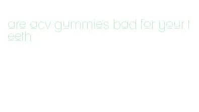 are acv gummies bad for your teeth