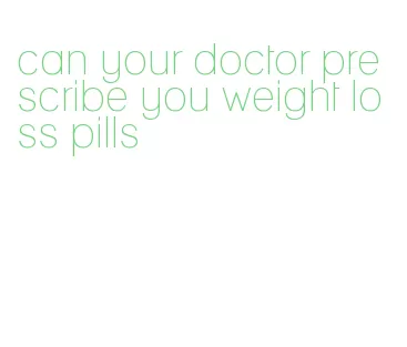 can your doctor prescribe you weight loss pills