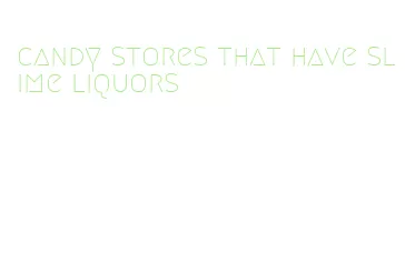 candy stores that have slime liquors