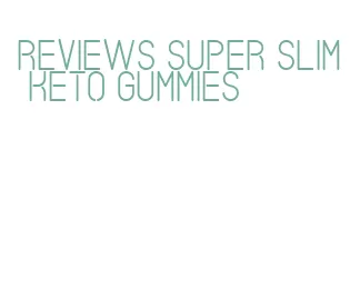reviews super slim keto gummies