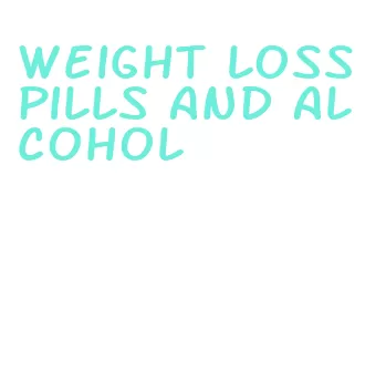 weight loss pills and alcohol
