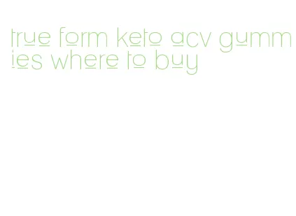 true form keto acv gummies where to buy