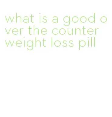 what is a good over the counter weight loss pill