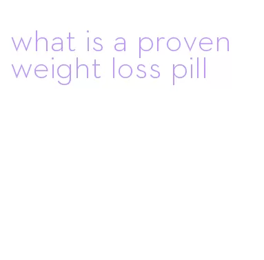 what is a proven weight loss pill
