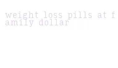 weight loss pills at family dollar