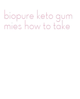 biopure keto gummies how to take