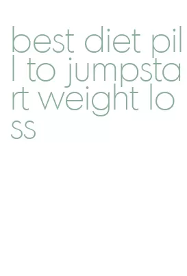 best diet pill to jumpstart weight loss