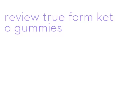 review true form keto gummies