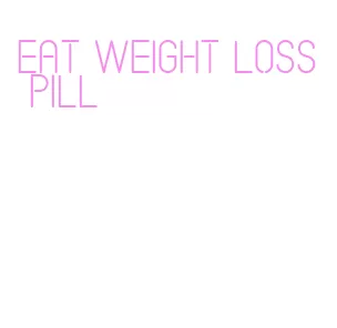 eat weight loss pill