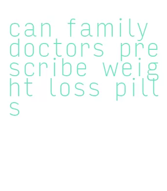 can family doctors prescribe weight loss pills