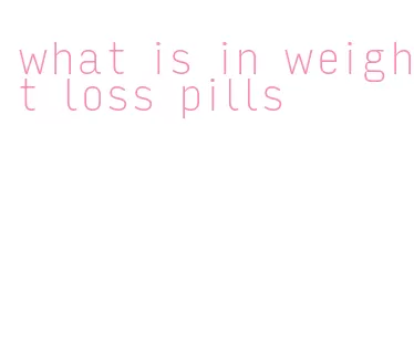 what is in weight loss pills
