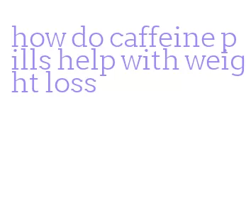 how do caffeine pills help with weight loss
