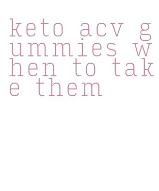 keto acv gummies when to take them