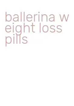 ballerina weight loss pills