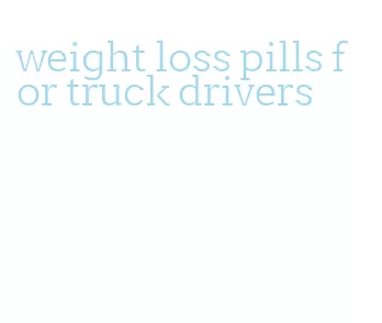 weight loss pills for truck drivers