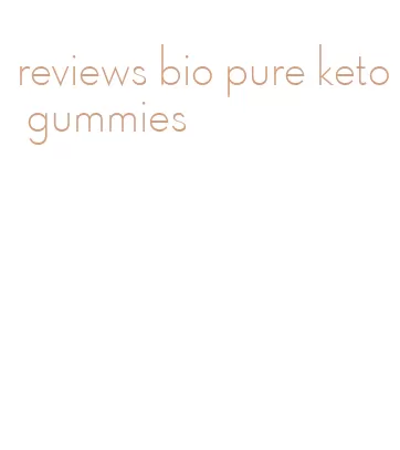 reviews bio pure keto gummies