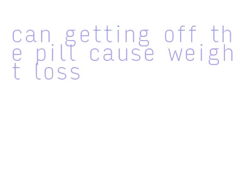 can getting off the pill cause weight loss