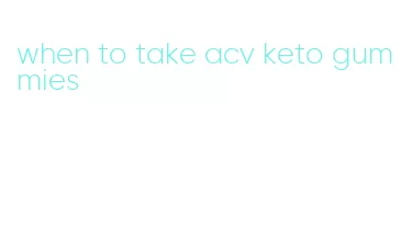 when to take acv keto gummies