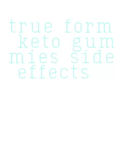 true form keto gummies side effects